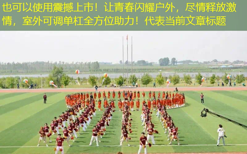 震撼上市！让青春闪耀户外，尽情释放激情，室外可调单杠全方位助力！