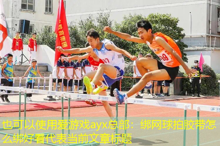 爱游戏ayx总部：绑网球拍胶带怎么绑好看