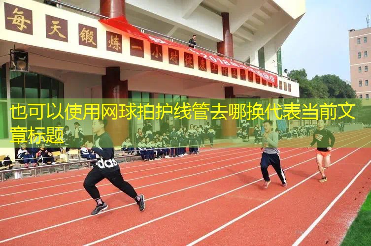 网球拍护线管去哪换