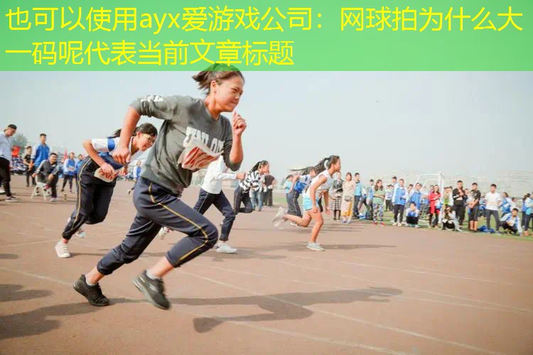 ayx爱游戏公司：网球拍为什么大一码呢