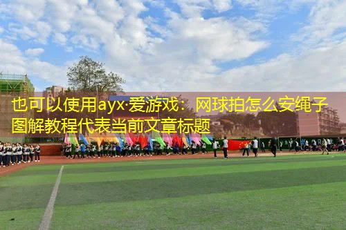 ayx·爱游戏：网球拍怎么安绳子图解教程