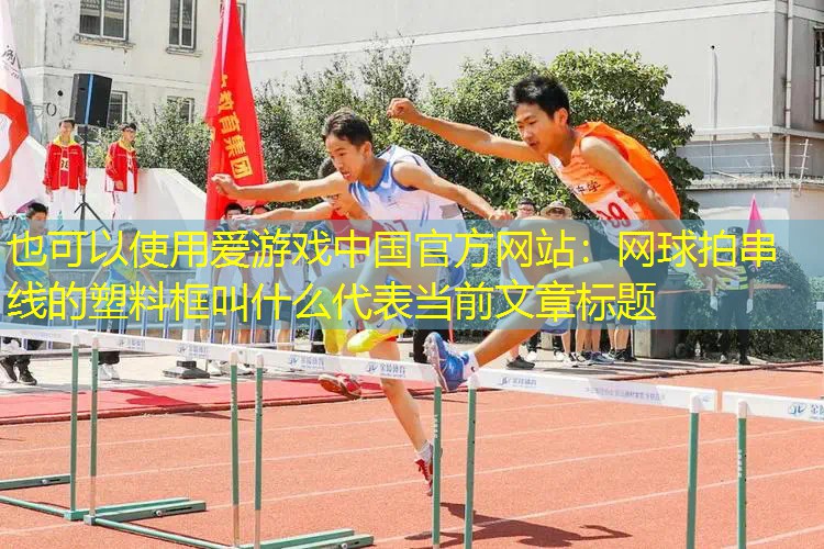 网球拍串线的塑料框叫什么 网球拍串线的塑料框叫什么