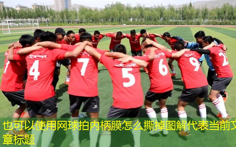 网球拍内柄膜怎么撕掉图解 网球拍内柄膜怎么撕掉图解