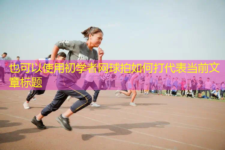 初学者网球拍如何打 初学者网球拍如何打